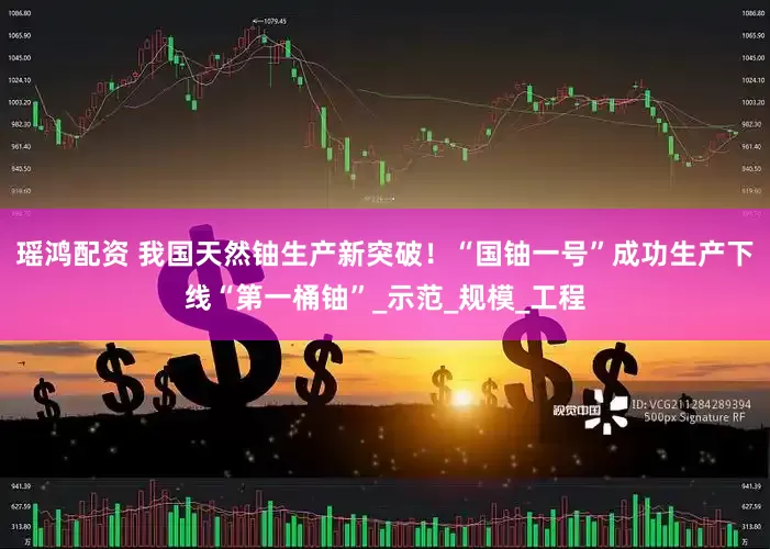 瑶鸿配资 我国天然铀生产新突破！“国铀一号”成功生产下线“第一桶铀”_示范_规模_工程