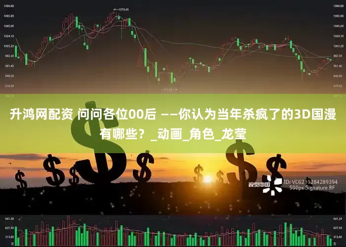 升鸿网配资 问问各位00后 ——你认为当年杀疯了的3D国漫有哪些？_动画_角色_龙莹