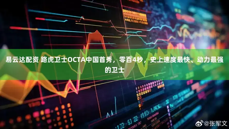 易云达配资 路虎卫士OCTA中国首秀，零百4秒，史上速度最快、动力最强的卫士