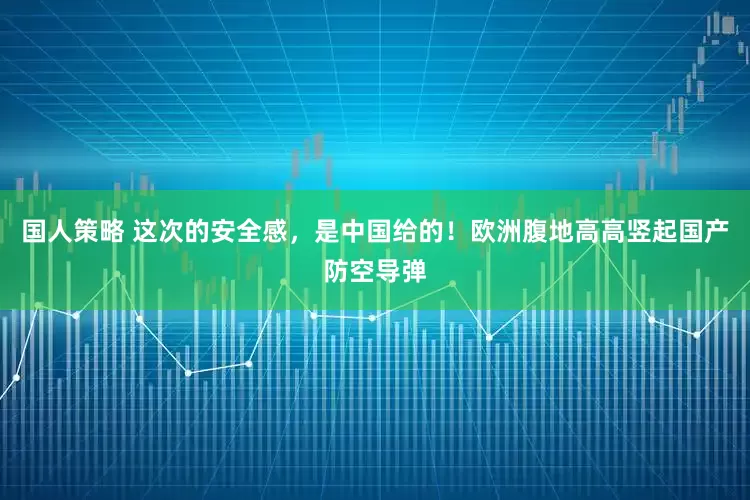 国人策略 这次的安全感,是中国给的!欧洲腹地高高竖起国产防空导弹