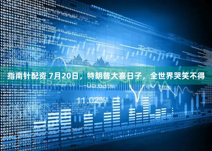 指南针配资 7月20日，特朗普大喜日子，全世界哭笑不得