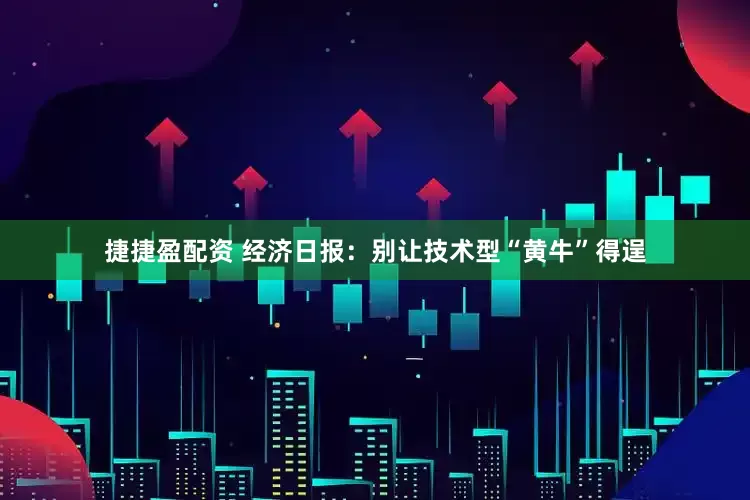 捷捷盈配资 经济日报：别让技术型“黄牛”得逞