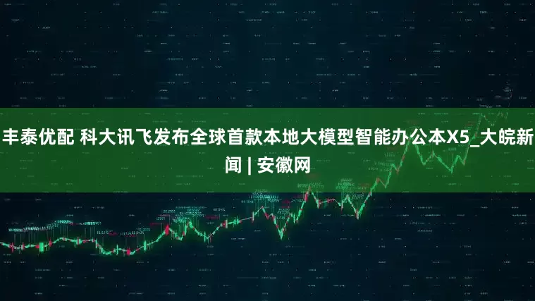 丰泰优配 科大讯飞发布全球首款本地大模型智能办公本X5_大皖新闻 | 安徽网