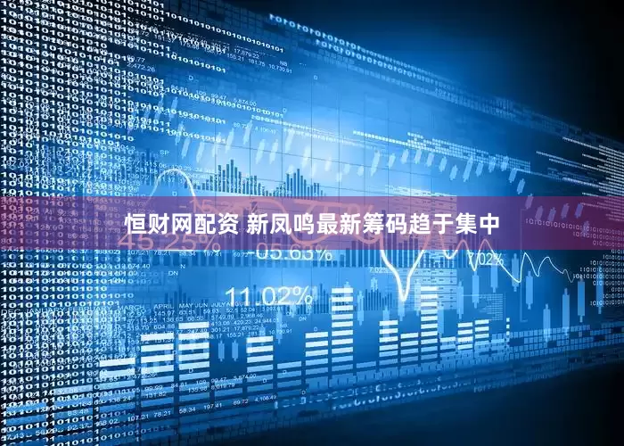恒财网配资 新凤鸣最新筹码趋于集中