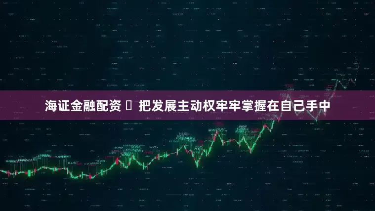 海证金融配资 ​把发展主动权牢牢掌握在自己手中