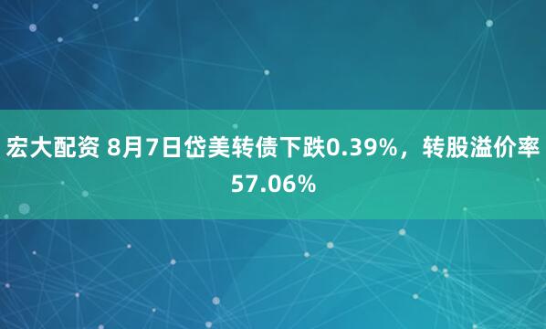 宏大配资 8月7日岱美转债下跌0.39%，转股溢价率57.06%
