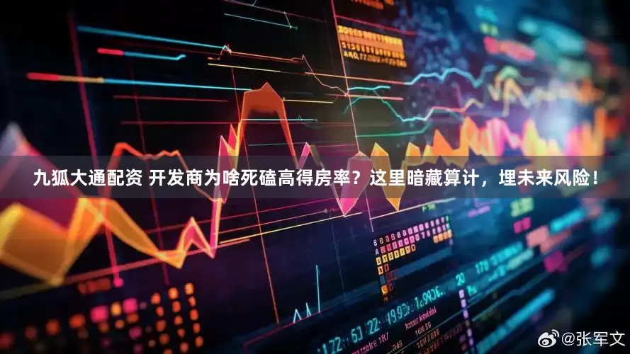 九狐大通配资 开发商为啥死磕高得房率？这里暗藏算计，埋未来风险！