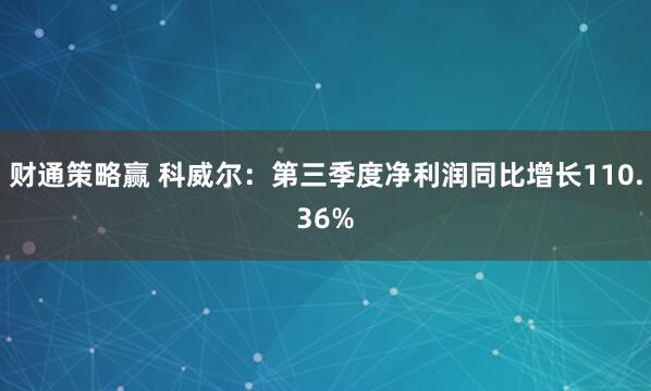 财通策略赢 科威尔：第三季度净利润同比增长110.36%