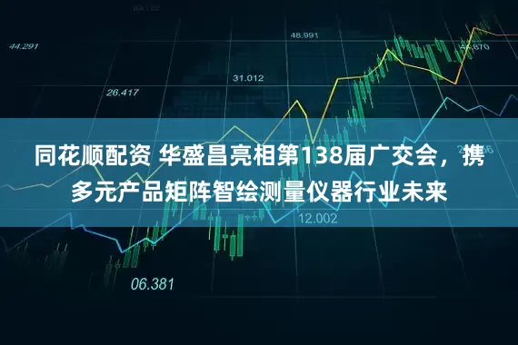 同花顺配资 华盛昌亮相第138届广交会，携多元产品矩阵智绘测量仪器行业未来