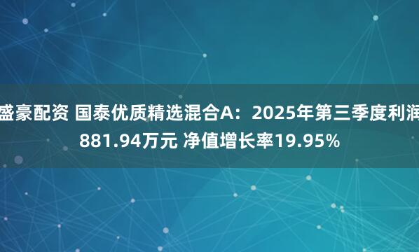 盛豪配资 国泰优质精选混合A：2025年第三季度利润881.94万元 净值增长率19.95%