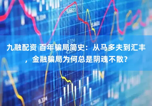 九融配资 百年骗局简史：从马多夫到汇丰，金融骗局为何总是阴魂不散？