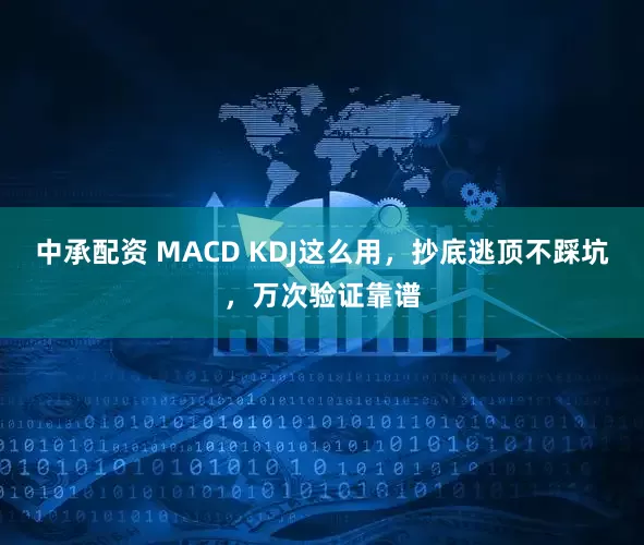 中承配资 MACD KDJ这么用，抄底逃顶不踩坑，万次验证靠谱