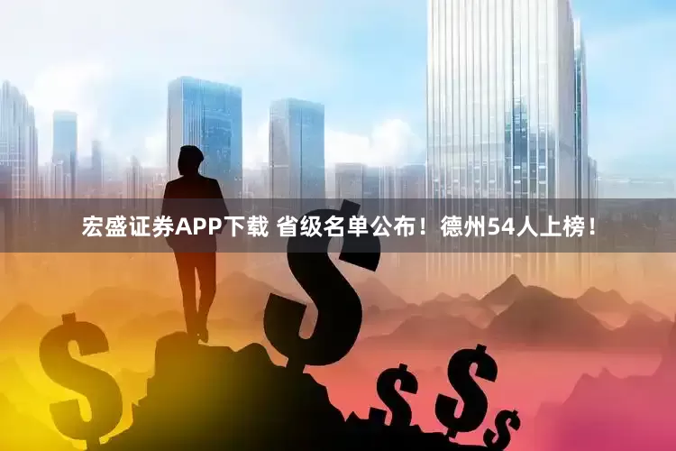 宏盛证券APP下载 省级名单公布！德州54人上榜！