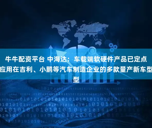 牛牛配资平台 中海达：车载端软硬件产品已定点应用在吉利、小鹏等汽车制造企业的多款量产新车型