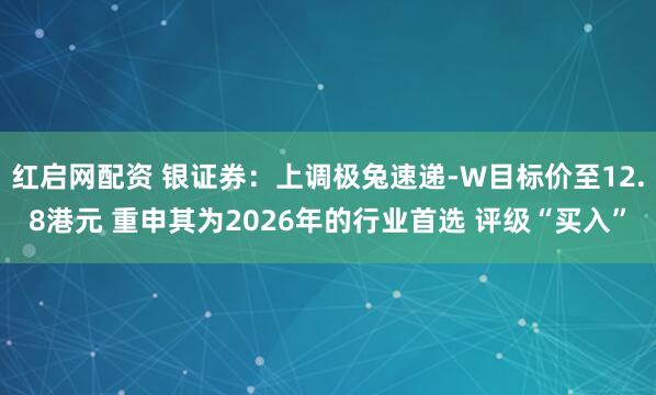 红启网配资 银证券：上调极兔速递-W目标价至12.8港元 重申其为2026年的行业首选 评级“买入”