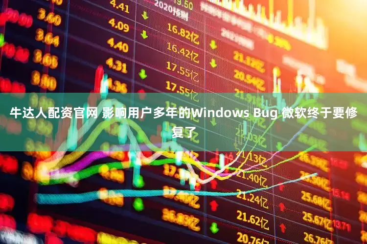 牛达人配资官网 影响用户多年的Windows Bug 微软终于要修复了